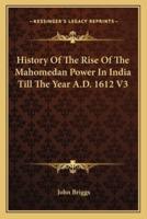 History Of The Rise Of The Mahomedan Power In India Till The Year A.D. 1612 V3