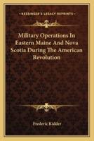 Military Operations In Eastern Maine And Nova Scotia During The American Revolution