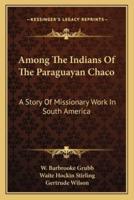 Among The Indians Of The Paraguayan Chaco