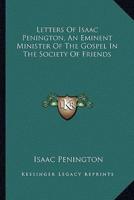 Letters Of Isaac Penington, An Eminent Minister Of The Gospel In The Society Of Friends