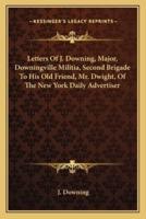 Letters Of J. Downing, Major, Downingville Militia, Second Brigade To His Old Friend, Mr. Dwight, Of The New York Daily Advertiser