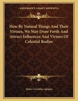 How by Natural Things and Their Virtues, We May Draw Forth and Attract Influences and Virtues of Celestial Bodies