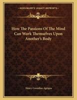 How the Passions of the Mind Can Work Themselves Upon Another's Body