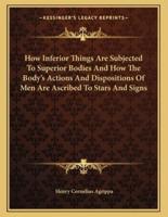 How Inferior Things Are Subjected to Superior Bodies and How the Body's Actions and Dispositions of Men Are Ascribed to Stars and Signs