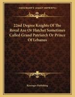 22nd Degree Knights of the Royal Axe or Hatchet Sometimes Called Grand Patriarch or Prince of Lebanus