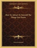 How to Attract to Yourself the Things You Desire