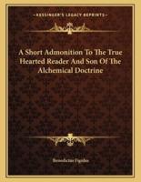 A Short Admonition to the True Hearted Reader and Son of the Alchemical Doctrine