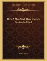 How a Man Shall Have Christ's Passion in Mind