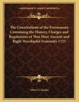 The Constitutions of the Freemasons Containing the History, Charges and Regulations of That Most Ancient and Right Worshipful Fraternity 1723
