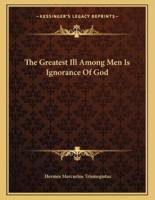 The Greatest Ill Among Men Is Ignorance of God