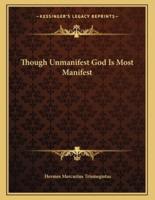 Though Unmanifest God Is Most Manifest