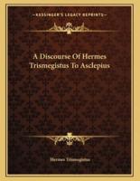 A Discourse Of Hermes Trismegistus To Asclepius