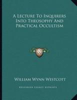 A Lecture to Inquirers Into Theosophy and Practical Occultism