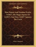 How Nature and Number Evolve 142857; The Magic Square of 142857; And How 142857 Squares the Circle