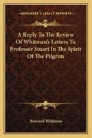 A Reply To The Review Of Whitman's Letters To Professor Stuart In The Spirit Of The Pilgrim
