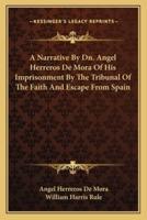A Narrative By Dn. Angel Herreros De Mora Of His Imprisonment By The Tribunal Of The Faith And Escape From Spain