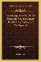 The Liturgy Revised Or The Necessity And Beneficial Effects Of An Authorized Abridgment