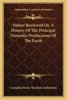 Nature Reviewed Or, A History Of The Principal Domestic Productions Of The Earth