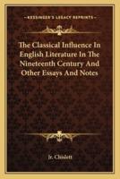 The Classical Influence In English Literature In The Nineteenth Century And Other Essays And Notes