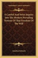 A Careful And Strict Inquiry Into The Modern Prevailing Notions Of That Freedom Of The Will