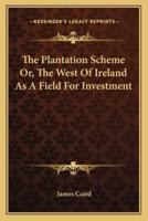 The Plantation Scheme Or, The West Of Ireland As A Field For Investment