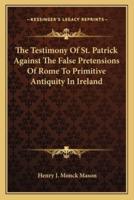 The Testimony Of St. Patrick Against The False Pretensions Of Rome To Primitive Antiquity In Ireland