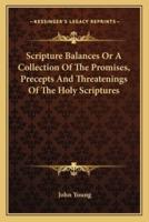 Scripture Balances Or A Collection Of The Promises, Precepts And Threatenings Of The Holy Scriptures