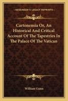 Cartonensia Or, An Historical And Critical Account Of The Tapestries In The Palace Of The Vatican