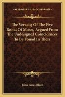 The Veracity Of The Five Books Of Moses, Argued From The Undesigned Coincidences To Be Found In Them