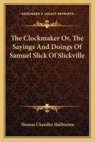 The Clockmaker Or, The Sayings And Doings Of Samuel Slick Of Slickville