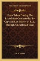 Notes Taken During The Expedition Commanded By Captain R. B. Marcy, U. S. A., Through Unexplored Texas