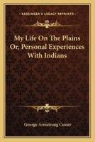 My Life On The Plains Or, Personal Experiences With Indians