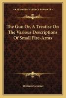 The Gun Or, a Treatise on the Various Descriptions of Small Fire-Arms