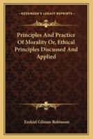 Principles And Practice Of Morality Or, Ethical Principles Discussed And Applied