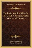 The Brain And The Bible Or, The Conflict Between Mental Science And Theology