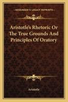 Aristotle's Rhetoric Or The True Grounds And Principles Of Oratory