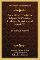 Present Day Tracts On Subjects Of Christian Evidence, Doctrine And Morals V2