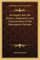 An Inquiry Into The History, Authenticity And Characteristics Of The Shakespeare Portraits