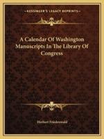 A Calendar Of Washington Manuscripts In The Library Of Congress