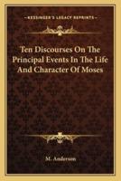 Ten Discourses On The Principal Events In The Life And Character Of Moses