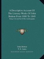 A Descriptive Account Of The Literary Works Of John Britton From 1800 To 1849