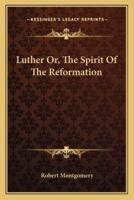 Luther Or, The Spirit Of The Reformation