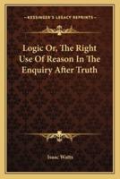 Logic Or, The Right Use Of Reason In The Enquiry After Truth