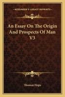 An Essay On The Origin And Prospects Of Man V3