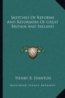 Sketches Of Reforms And Reformers Of Great Britain And Ireland