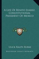 A Life Of Benito Juarez, Constitutional President Of Mexico