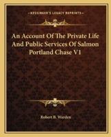 An Account Of The Private Life And Public Services Of Salmon Portland Chase V1