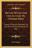 The Law Of Love And Love As A Law Or, Christian Ethics