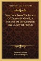 Selections From The Letters Of Thomas B. Gould, A Minister Of The Gospel In The Society Of Friends