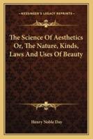 The Science Of Aesthetics Or, The Nature, Kinds, Laws And Uses Of Beauty